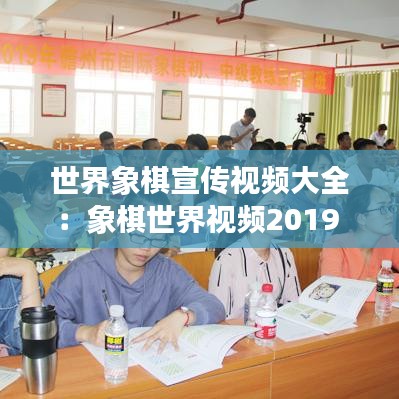 世界象棋宣传视频大全：象棋世界视频2019 