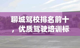 聊城驾校排名前十，优质驾驶培训标杆之选！