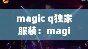 magic q独家服装：magic official 