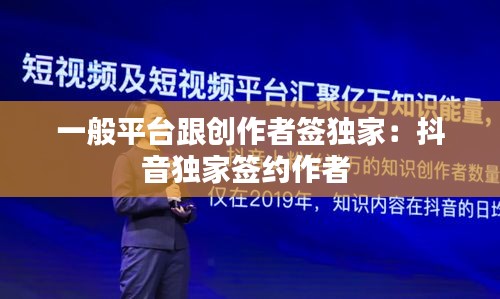 一般平台跟创作者签独家：抖音独家签约作者 