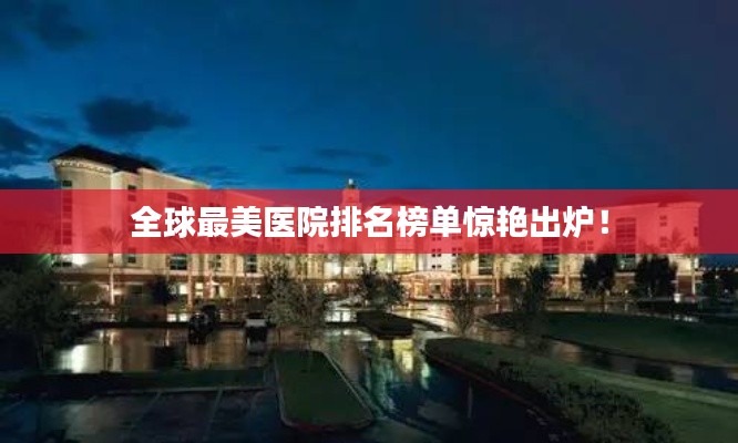 全球最美医院排名榜单惊艳出炉！