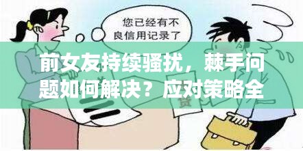 前女友持续骚扰，棘手问题如何解决？应对策略全解析