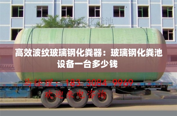 高效波纹玻璃钢化粪器：玻璃钢化粪池设备一台多少钱 