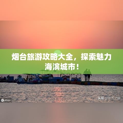 烟台旅游攻略大全，探索魅力海滨城市！