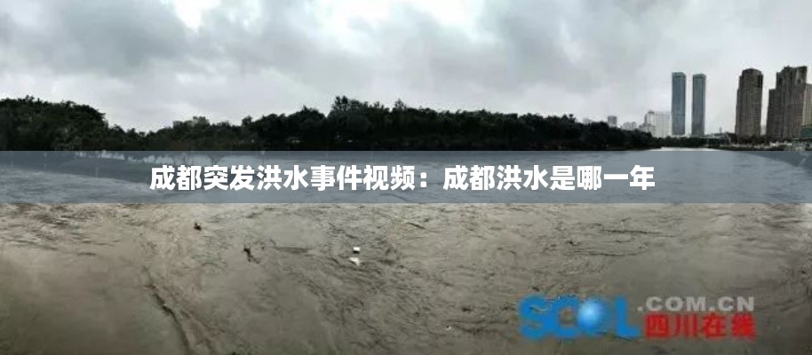成都突发洪水事件视频：成都洪水是哪一年 