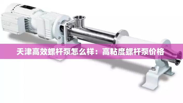 天津高效螺杆泵怎么样：高粘度螺杆泵价格 