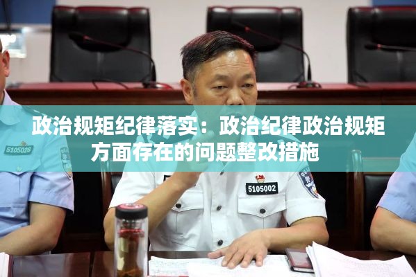 政治规矩纪律落实：政治纪律政治规矩方面存在的问题整改措施 