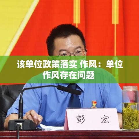 该单位政策落实 作风：单位作风存在问题 