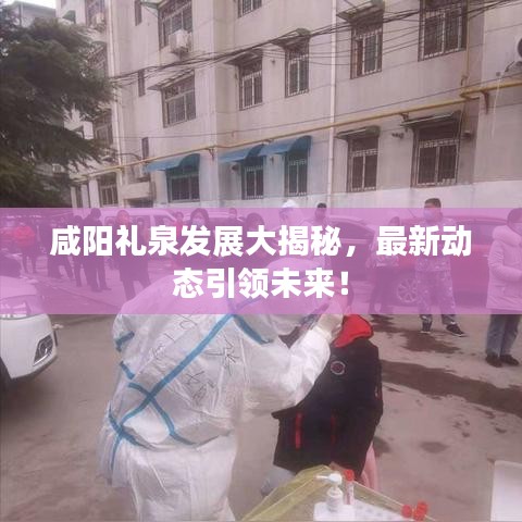 咸阳礼泉发展大揭秘，最新动态引领未来！