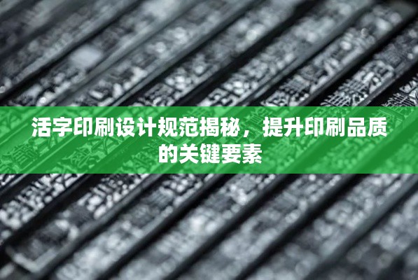 活字印刷设计规范揭秘，提升印刷品质的关键要素