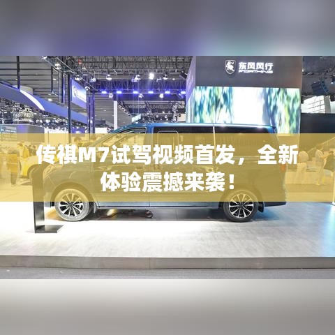 传祺M7试驾视频首发，全新体验震撼来袭！