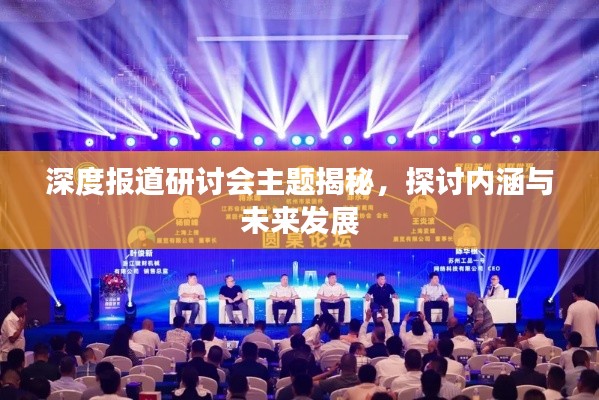 深度报道研讨会主题揭秘，探讨内涵与未来发展