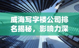 威海写字楼公司排名揭秘，影响力深度解析