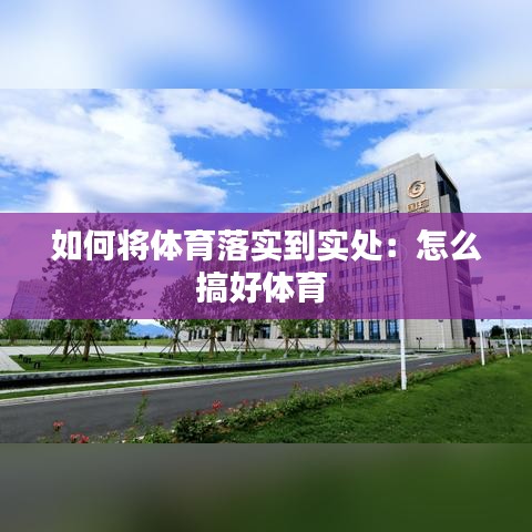 如何将体育落实到实处：怎么搞好体育 