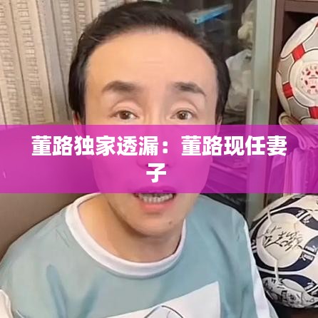 董路独家透漏：董路现任妻子 