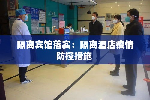 隔离宾馆落实：隔离酒店疫情防控措施 
