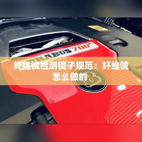 纤维镜检测镜子规范：纤维镜怎么做的 