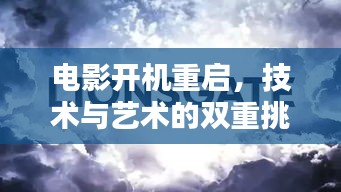 电影开机重启，技术与艺术的双重挑战