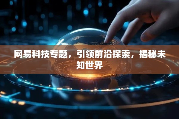 网易科技专题，引领前沿探索，揭秘未知世界