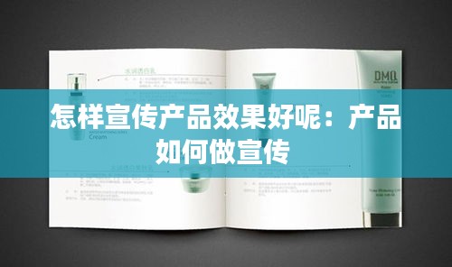 怎样宣传产品效果好呢：产品如何做宣传 