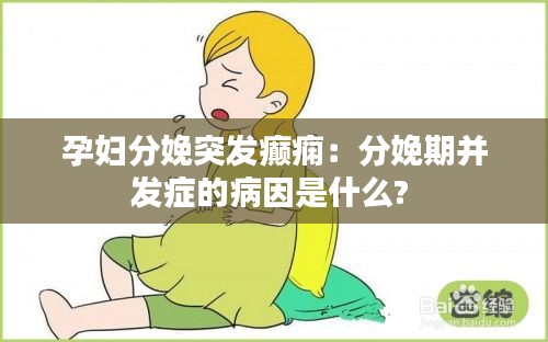 孕妇分娩突发癫痫：分娩期并发症的病因是什么? 
