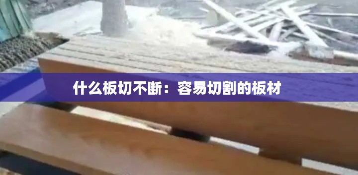 什么板切不断：容易切割的板材 