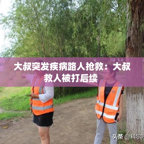 大叔突发疾病路人抢救：大叔救人被打后续 