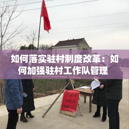 如何落实驻村制度改革：如何加强驻村工作队管理 