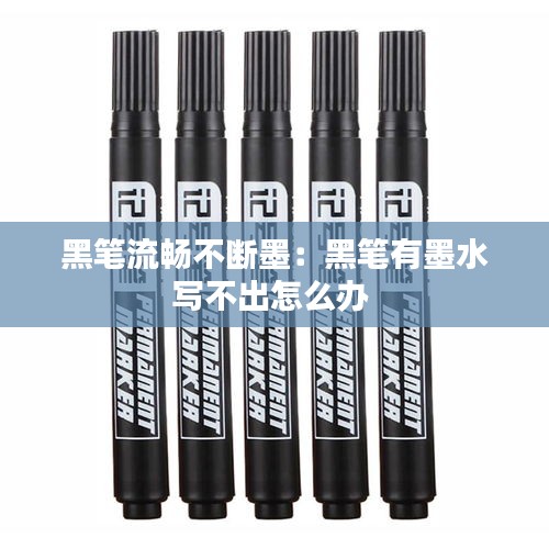 黑笔流畅不断墨：黑笔有墨水写不出怎么办 