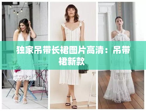 独家吊带长裙图片高清：吊带裙新款 