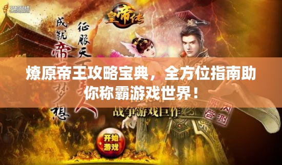 燎原帝王攻略宝典，全方位指南助你称霸游戏世界！