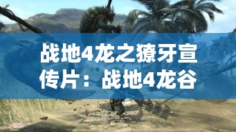 战地4龙之獠牙宣传片：战地4龙谷 