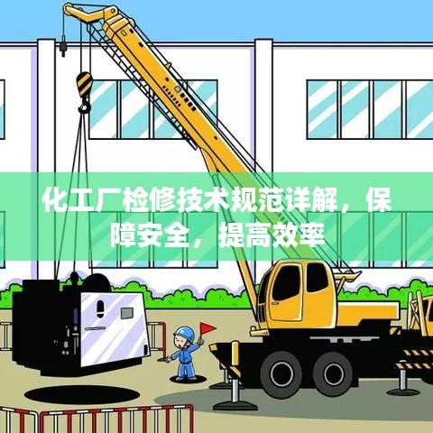 化工厂检修技术规范详解，保障安全，提高效率
