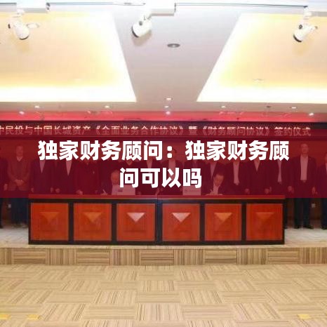 独家财务顾问：独家财务顾问可以吗 