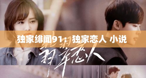 独家绯闻91：独家恋人 小说 