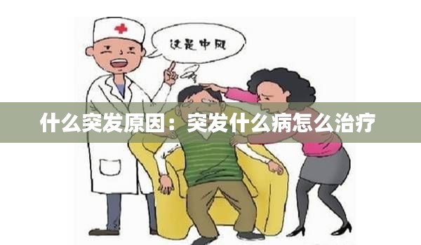 什么突发原因：突发什么病怎么治疗 