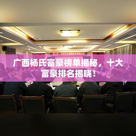 广西杨氏富豪榜单揭秘，十大富豪排名揭晓！