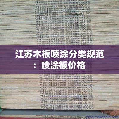 江苏木板喷涂分类规范：喷涂板价格 