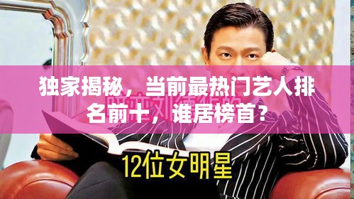 独家揭秘，当前最热门艺人排名前十，谁居榜首？