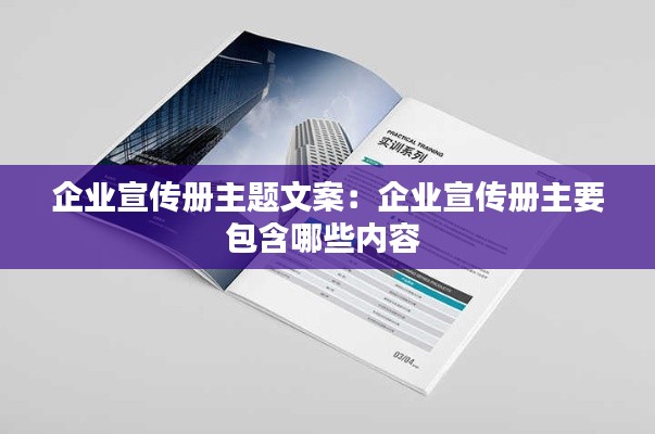 企业宣传册主题文案：企业宣传册主要包含哪些内容 