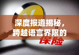 深度报道揭秘，跨越语言界限的新闻传递之道