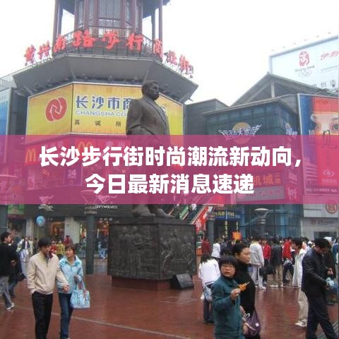 长沙步行街时尚潮流新动向，今日最新消息速递