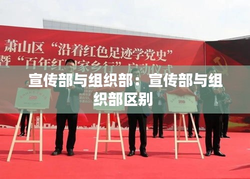 宣传部与组织部：宣传部与组织部区别 