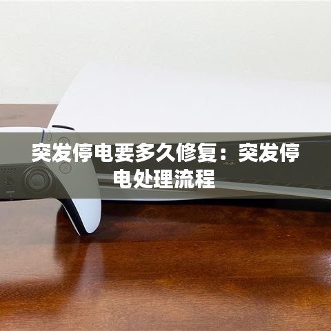 突发停电要多久修复：突发停电处理流程 