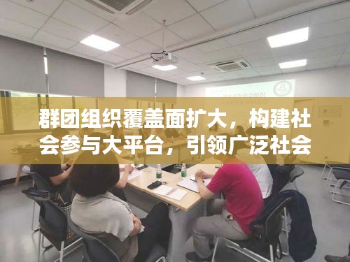 群团组织覆盖面扩大，构建社会参与大平台，引领广泛社会参与