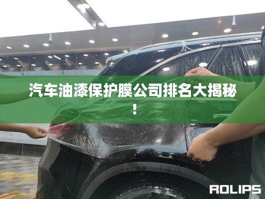汽车油漆保护膜公司排名大揭秘！