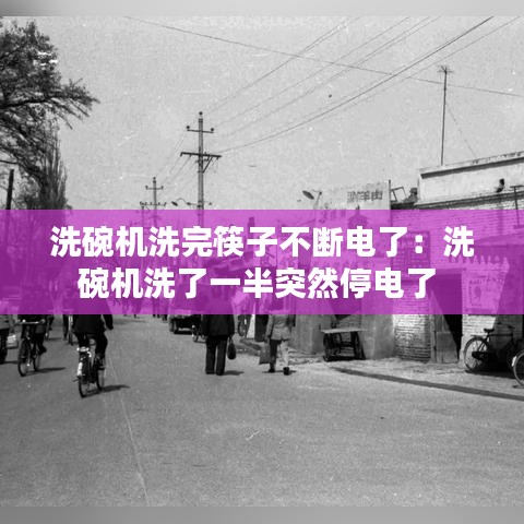 洗碗机洗完筷子不断电了：洗碗机洗了一半突然停电了 