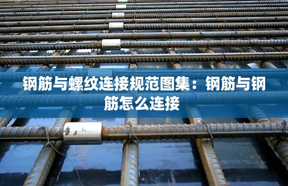 钢筋与螺纹连接规范图集：钢筋与钢筋怎么连接 