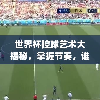 世界杯控球艺术大揭秘，掌握节奏，谁与争锋？