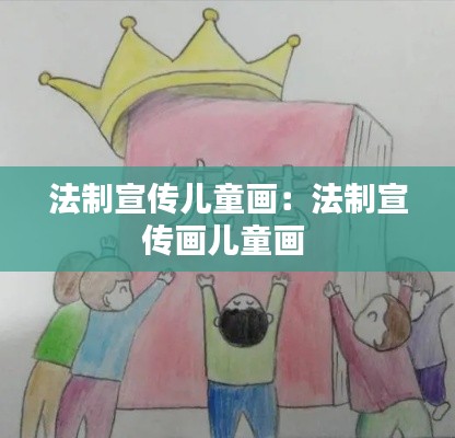 法制宣传儿童画：法制宣传画儿童画 